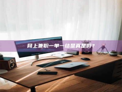 深圳网上兼职一单一结是真是假？