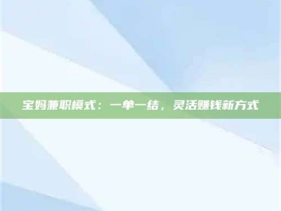 深圳宝妈兼职模式：一单一结，灵活赚钱新方式