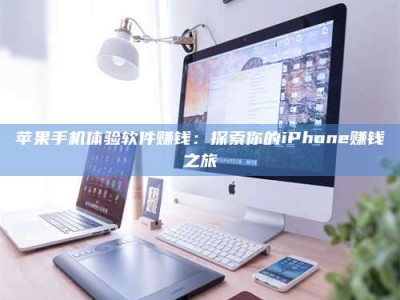 深圳苹果手机体验软件赚钱：探索你的iPhone赚钱之旅