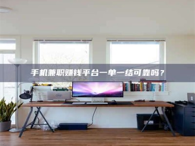 深圳手机兼职赚钱平台一单一结可靠吗？