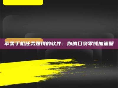 深圳苹果手机任务赚钱的软件：你的口袋零钱加速器