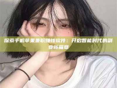 深圳探索手机苹果兼职赚钱软件：开启智能时代的副业新篇章