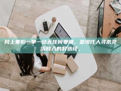 深圳网上兼职一单一结无任何费用，是现代人寻求灵活收入的好选择。