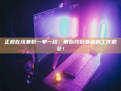 深圳正规在线兼职一单一结：带你找到靠谱的工作机会！