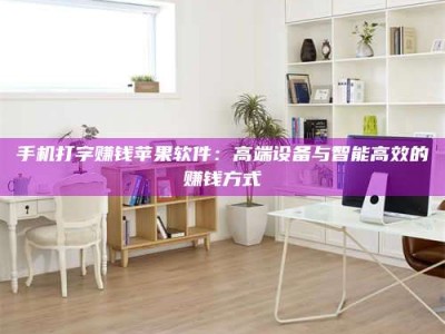 深圳手机打字赚钱苹果软件：高端设备与智能高效的赚钱方式