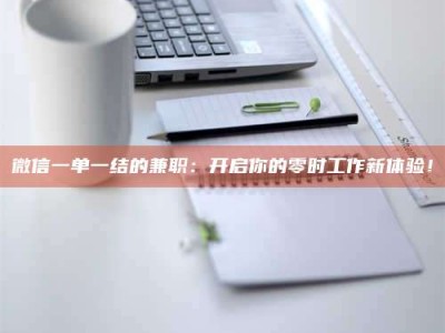 深圳微信一单一结的兼职：开启你的零时工作新体验！