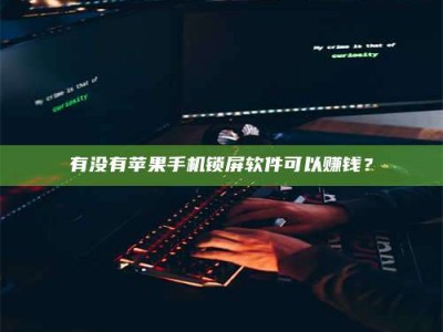 深圳有没有苹果手机锁屏软件可以赚钱？