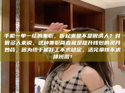 深圳手机一单一结的兼职，听起来是不是很诱人？对很多人来说，这种兼职简直就是提升钱包的灵丹妙药，因为终于能打工不求稳定，活完拿钱不求排班啦！
