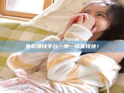 深圳兼职赚钱平台一单一结来钱快！