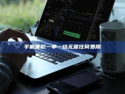 深圳手机兼职一单一结无需任何费用