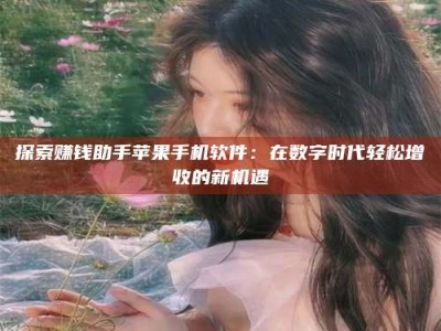 深圳探索赚钱助手苹果手机软件：在数字时代轻松增收的新机遇