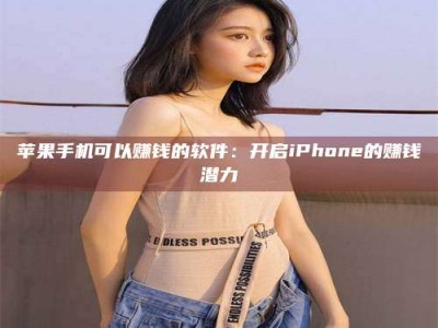 深圳苹果手机可以赚钱的软件：开启iPhone的赚钱潜力