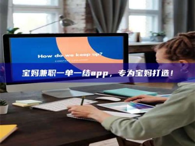 深圳宝妈兼职一单一结app，专为宝妈打造！