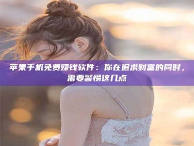 深圳苹果手机免费赚钱软件：你在追求财富的同时，需要警惕这几点