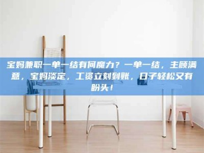 深圳宝妈兼职一单一结有何魔力？一单一结，主顾满意，宝妈淡定，工资立刻到账，日子轻松又有盼头！