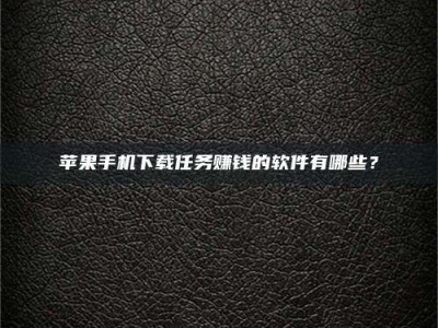 深圳苹果手机下载任务赚钱的软件有哪些？