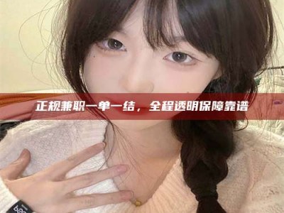深圳正规兼职一单一结，全程透明保障靠谱