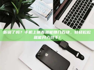 深圳听说了吗？手机上躺着就能赚几百块，轻轻松松就能月入过千！