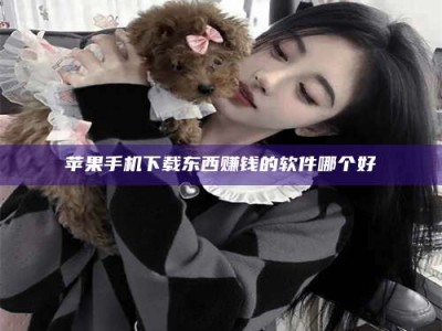 深圳苹果手机下载东西赚钱的软件哪个好