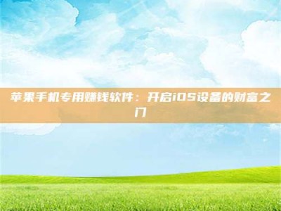 深圳苹果手机专用赚钱软件：开启iOS设备的财富之门